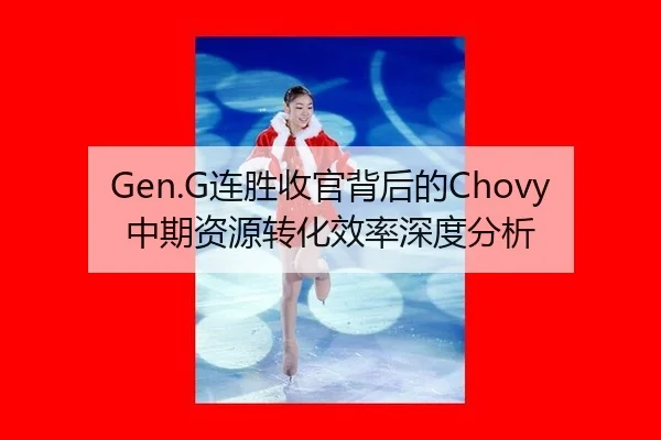 Gen.G连胜收官背后的Chovy中期资源转化效率深度分析