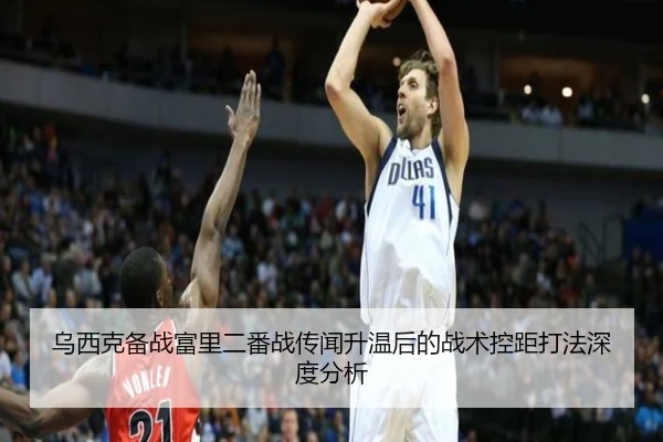 乌西克备战富里二番战传闻升温后的战术控距打法深度分析